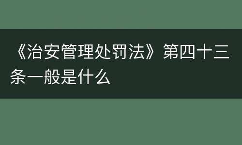 《治安管理处罚法》第四十三条一般是什么