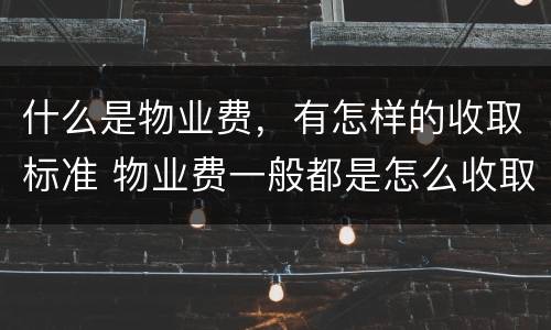 什么是物业费，有怎样的收取标准 物业费一般都是怎么收取的