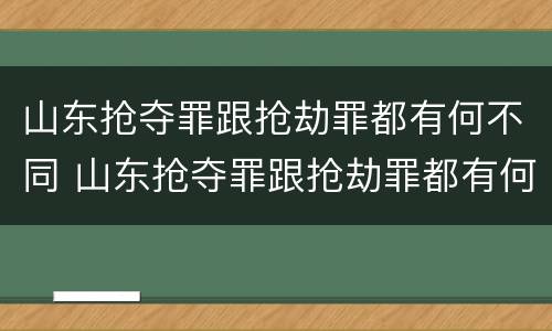 山东抢夺罪跟抢劫罪都有何不同 山东抢夺罪跟抢劫罪都有何不同呢