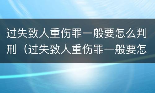 过失致人重伤罪一般要怎么判刑（过失致人重伤罪一般要怎么判刑的）