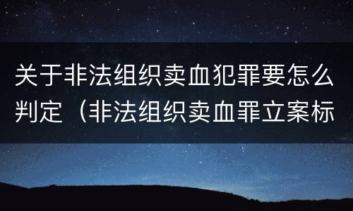 关于非法组织卖血犯罪要怎么判定（非法组织卖血罪立案标准）