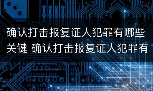 确认打击报复证人犯罪有哪些关键 确认打击报复证人犯罪有哪些关键点