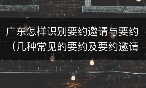 广东怎样识别要约邀请与要约（几种常见的要约及要约邀请）