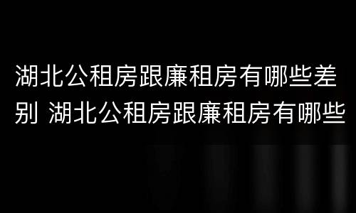 湖北公租房跟廉租房有哪些差别 湖北公租房跟廉租房有哪些差别呢