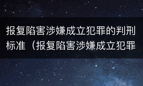 报复陷害涉嫌成立犯罪的判刑标准（报复陷害涉嫌成立犯罪的判刑标准是）