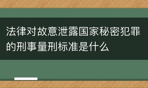 法律对故意泄露国家秘密犯罪的刑事量刑标准是什么