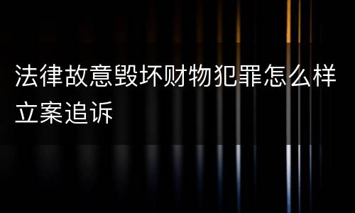 法律故意毁坏财物犯罪怎么样立案追诉