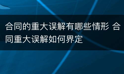 合同的重大误解有哪些情形 合同重大误解如何界定