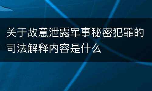 关于故意泄露军事秘密犯罪的司法解释内容是什么
