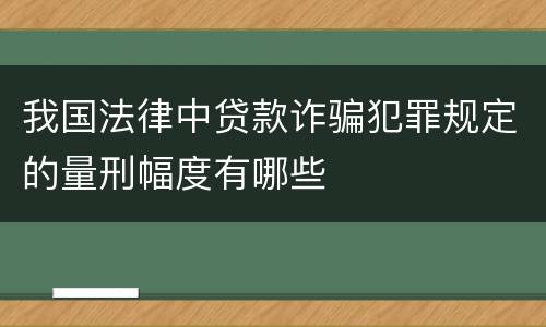 我国法律中贷款诈骗犯罪规定的量刑幅度有哪些