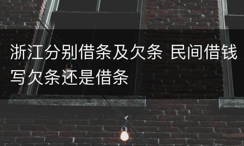浙江分别借条及欠条 民间借钱写欠条还是借条