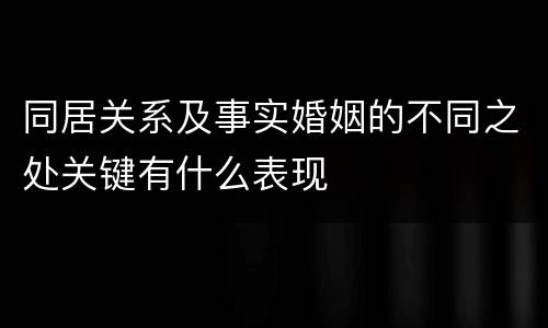 同居关系及事实婚姻的不同之处关键有什么表现