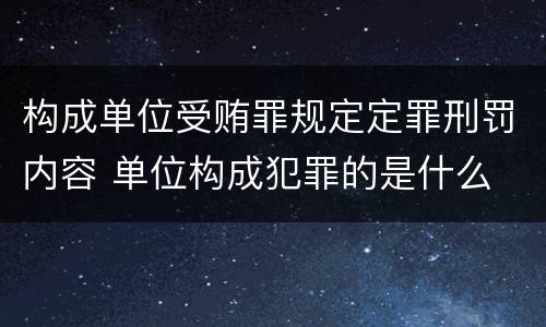 构成单位受贿罪规定定罪刑罚内容 单位构成犯罪的是什么