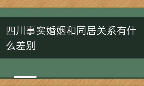 四川事实婚姻和同居关系有什么差别