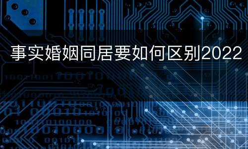 事实婚姻同居要如何区别2022