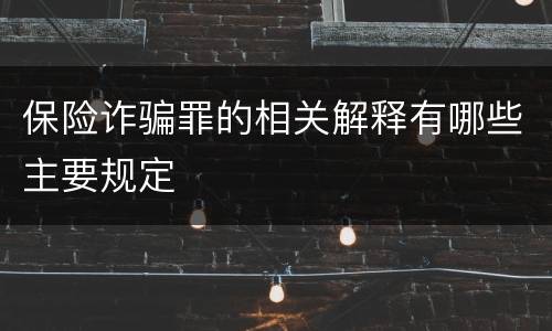 保险诈骗罪的相关解释有哪些主要规定