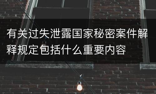 有关过失泄露国家秘密案件解释规定包括什么重要内容