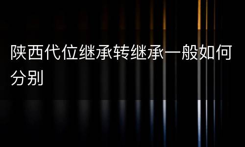 陕西代位继承转继承一般如何分别
