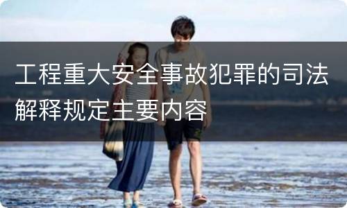 工程重大安全事故犯罪的司法解释规定主要内容