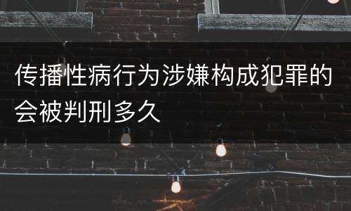 传播性病行为涉嫌构成犯罪的会被判刑多久