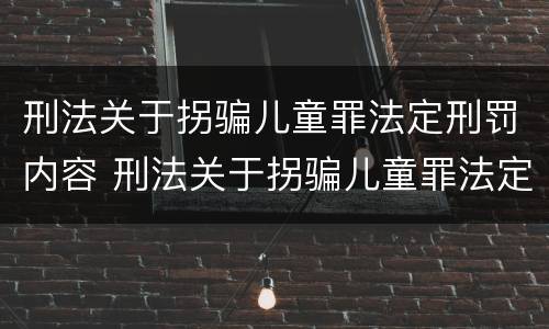 刑法关于拐骗儿童罪法定刑罚内容 刑法关于拐骗儿童罪法定刑罚内容
