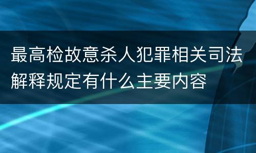 最高检故意杀人犯罪相关司法解释规定有什么主要内容