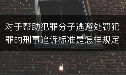 对于帮助犯罪分子逃避处罚犯罪的刑事追诉标准是怎样规定