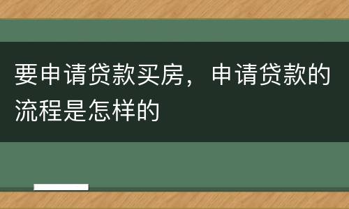 要申请贷款买房，申请贷款的流程是怎样的