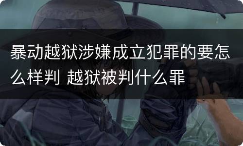 暴动越狱涉嫌成立犯罪的要怎么样判 越狱被判什么罪