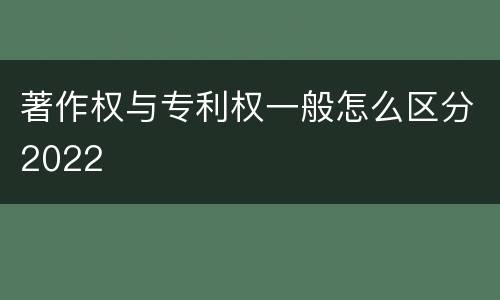 著作权与专利权一般怎么区分2022