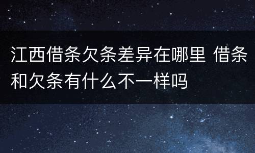 江西借条欠条差异在哪里 借条和欠条有什么不一样吗