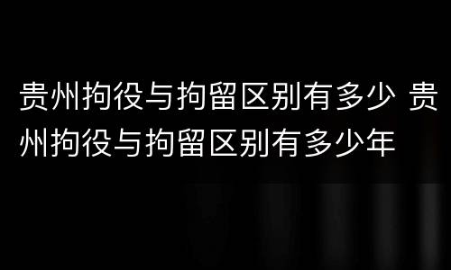 贵州拘役与拘留区别有多少 贵州拘役与拘留区别有多少年
