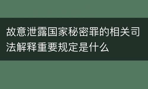 故意泄露国家秘密罪的相关司法解释重要规定是什么