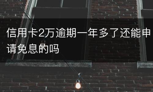 信用卡2万逾期一年多了还能申请免息的吗
