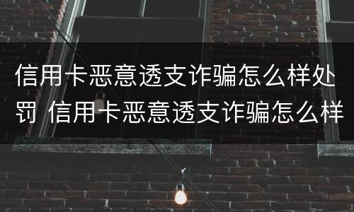 信用卡恶意透支诈骗怎么样处罚 信用卡恶意透支诈骗怎么样处罚的