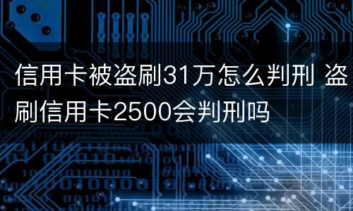 信用卡被盗刷31万怎么判刑 盗刷信用卡2500会判刑吗