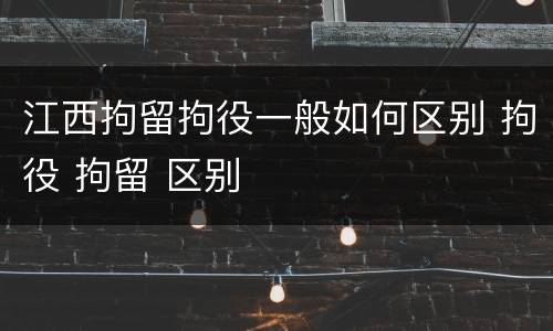江西拘留拘役一般如何区别 拘役 拘留 区别