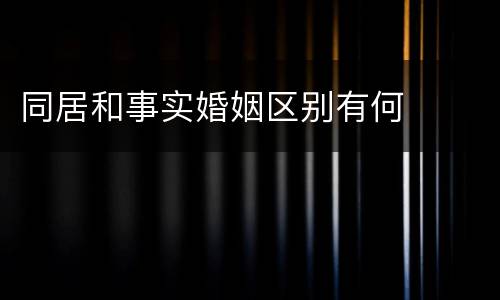 同居和事实婚姻区别有何