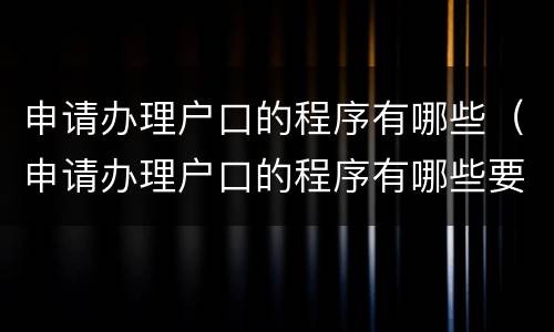 申请办理户口的程序有哪些（申请办理户口的程序有哪些要求）