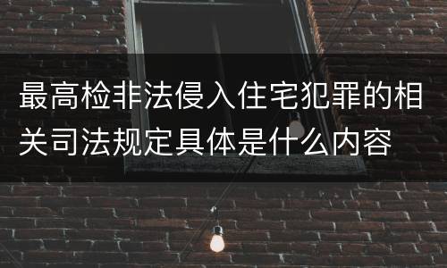 最高检非法侵入住宅犯罪的相关司法规定具体是什么内容