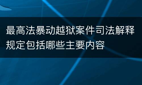 最高法暴动越狱案件司法解释规定包括哪些主要内容