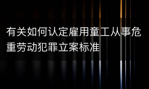 有关如何认定雇用童工从事危重劳动犯罪立案标准