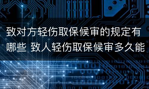 致对方轻伤取保候审的规定有哪些 致人轻伤取保候审多久能消案
