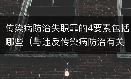 传染病防治失职罪的4要素包括哪些（与违反传染病防治有关的罪名是）