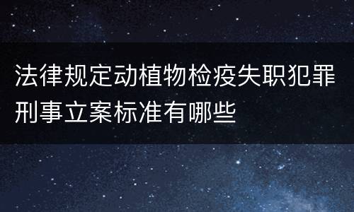 法律规定动植物检疫失职犯罪刑事立案标准有哪些