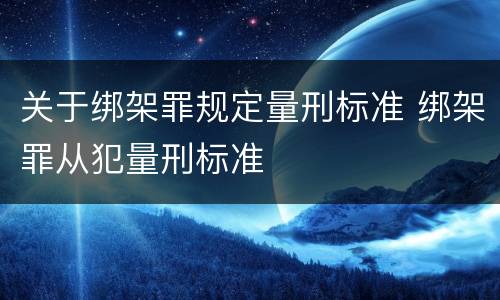 关于绑架罪规定量刑标准 绑架罪从犯量刑标准