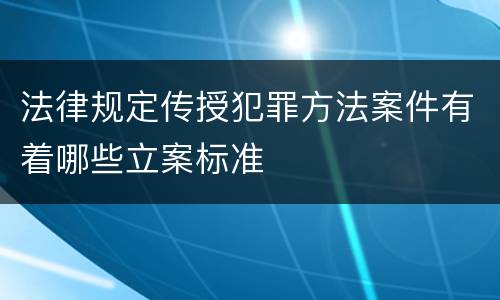 法律规定传授犯罪方法案件有着哪些立案标准