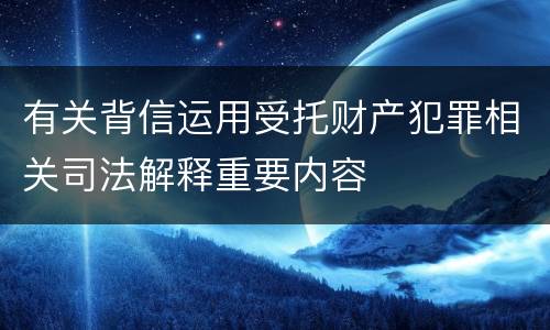 有关背信运用受托财产犯罪相关司法解释重要内容