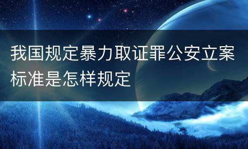 我国规定暴力取证罪公安立案标准是怎样规定