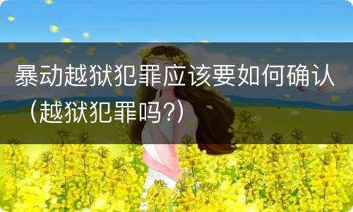 暴动越狱犯罪应该要如何确认（越狱犯罪吗?）